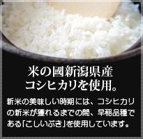 新潟県産の コシヒカリ･こしいぶき を使用しています。